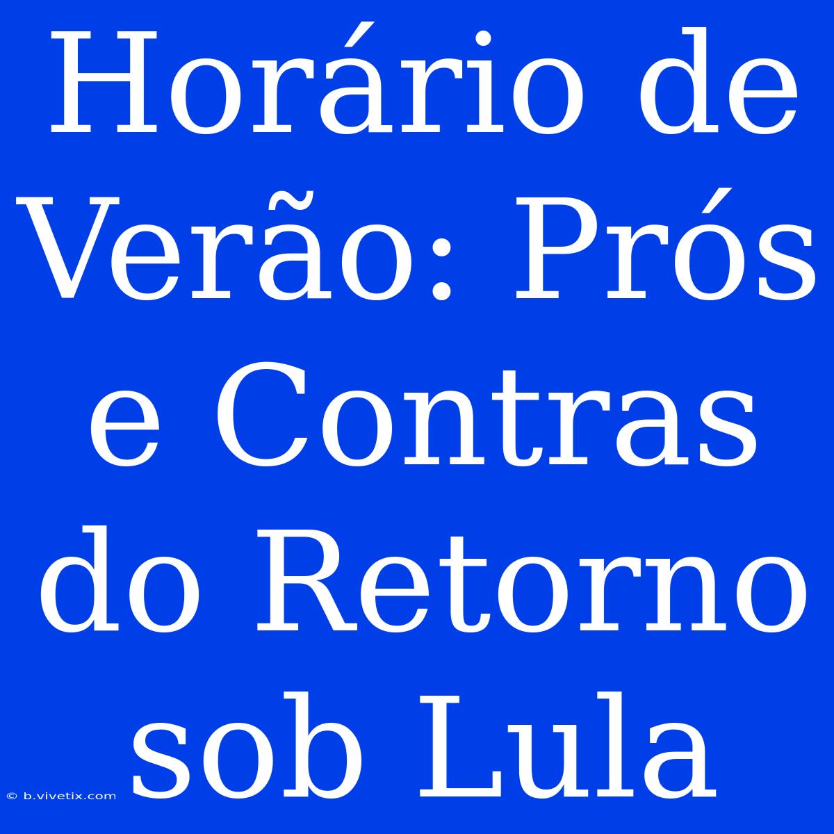 Horário De Verão: Prós E Contras Do Retorno Sob Lula