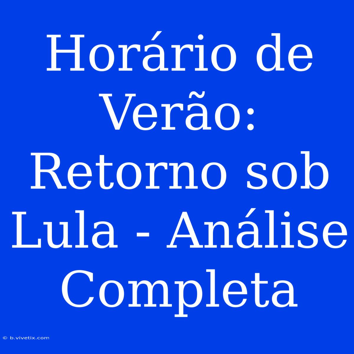 Horário De Verão:  Retorno Sob Lula - Análise Completa