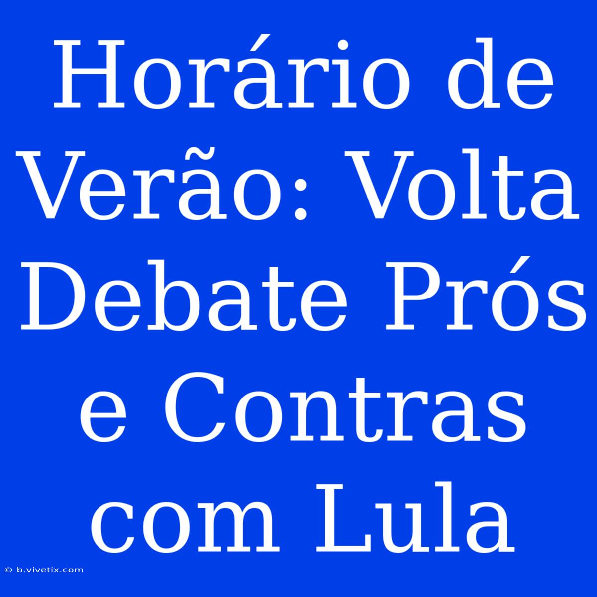 Horário De Verão: Volta Debate Prós E Contras Com Lula