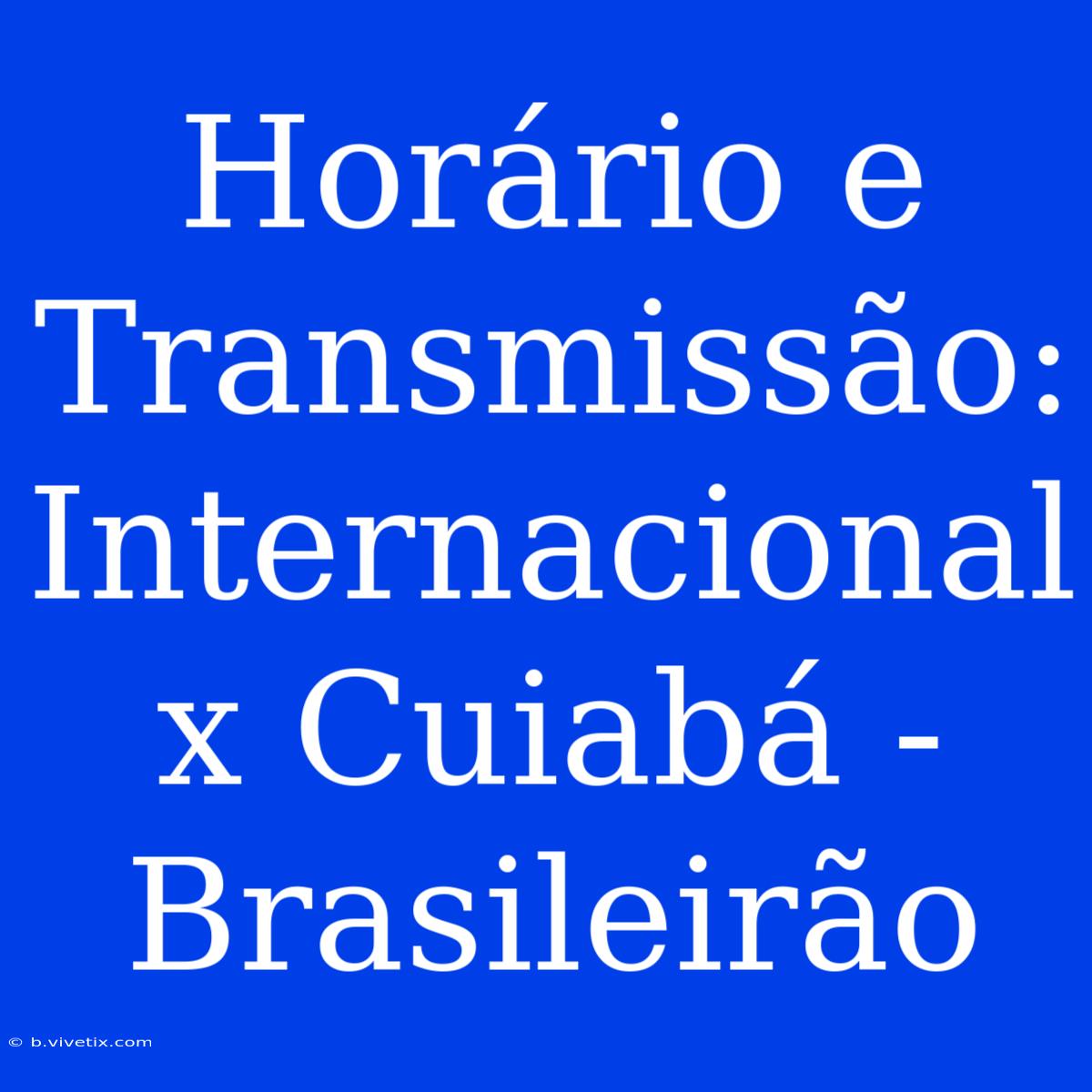 Horário E Transmissão: Internacional X Cuiabá - Brasileirão