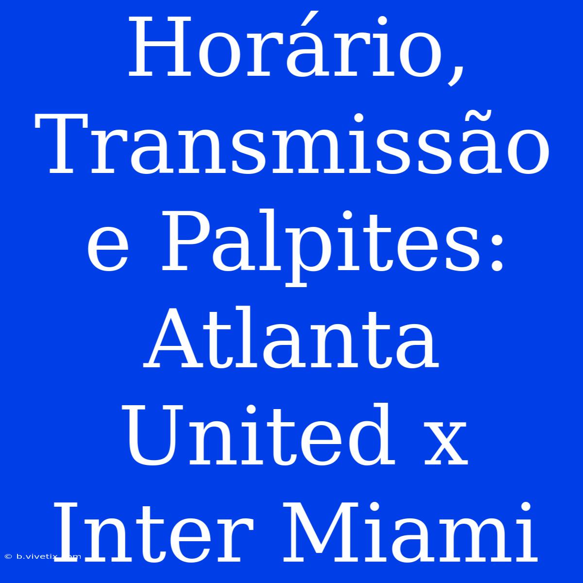 Horário, Transmissão E Palpites: Atlanta United X Inter Miami