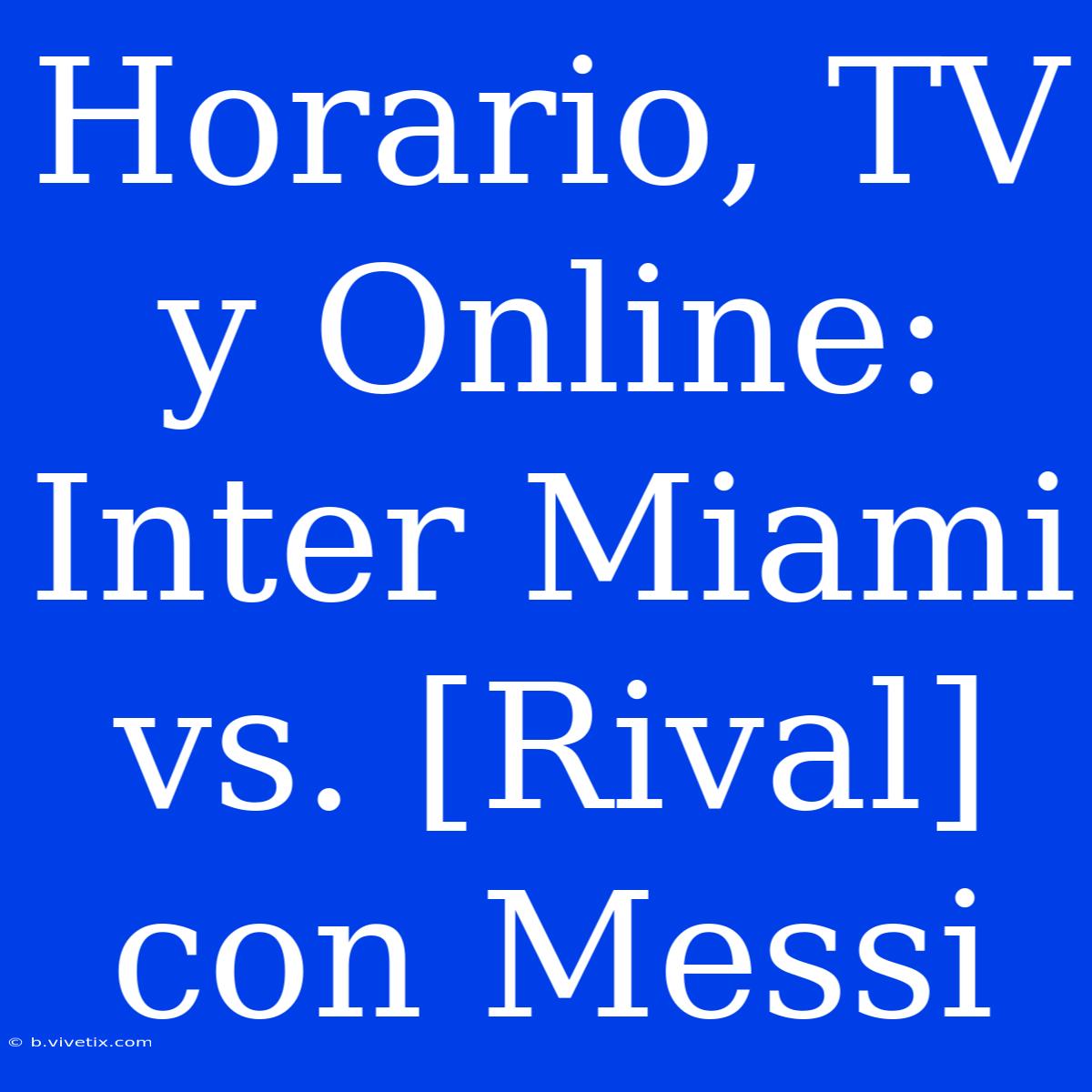 Horario, TV Y Online: Inter Miami Vs. [Rival] Con Messi