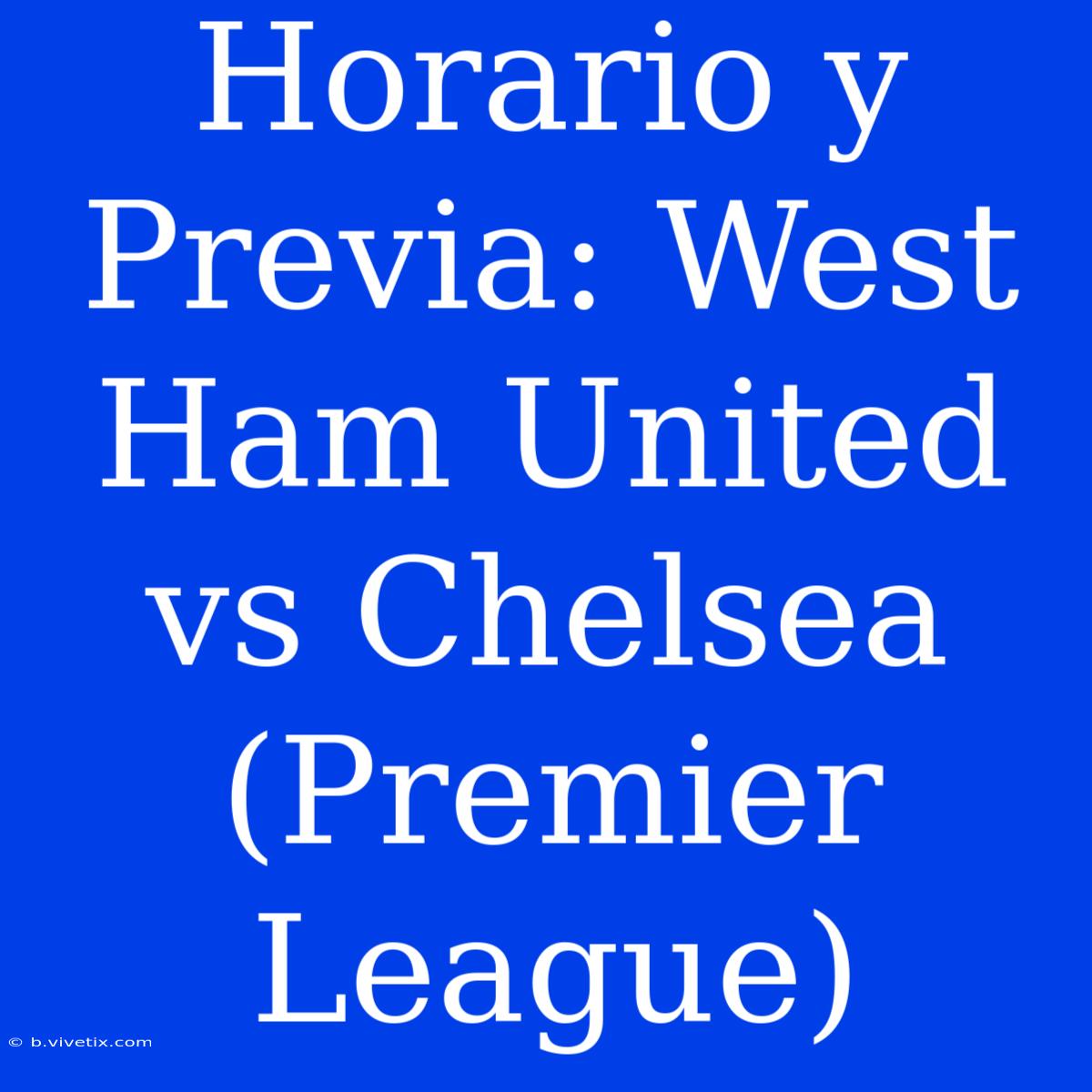 Horario Y Previa: West Ham United Vs Chelsea (Premier League)