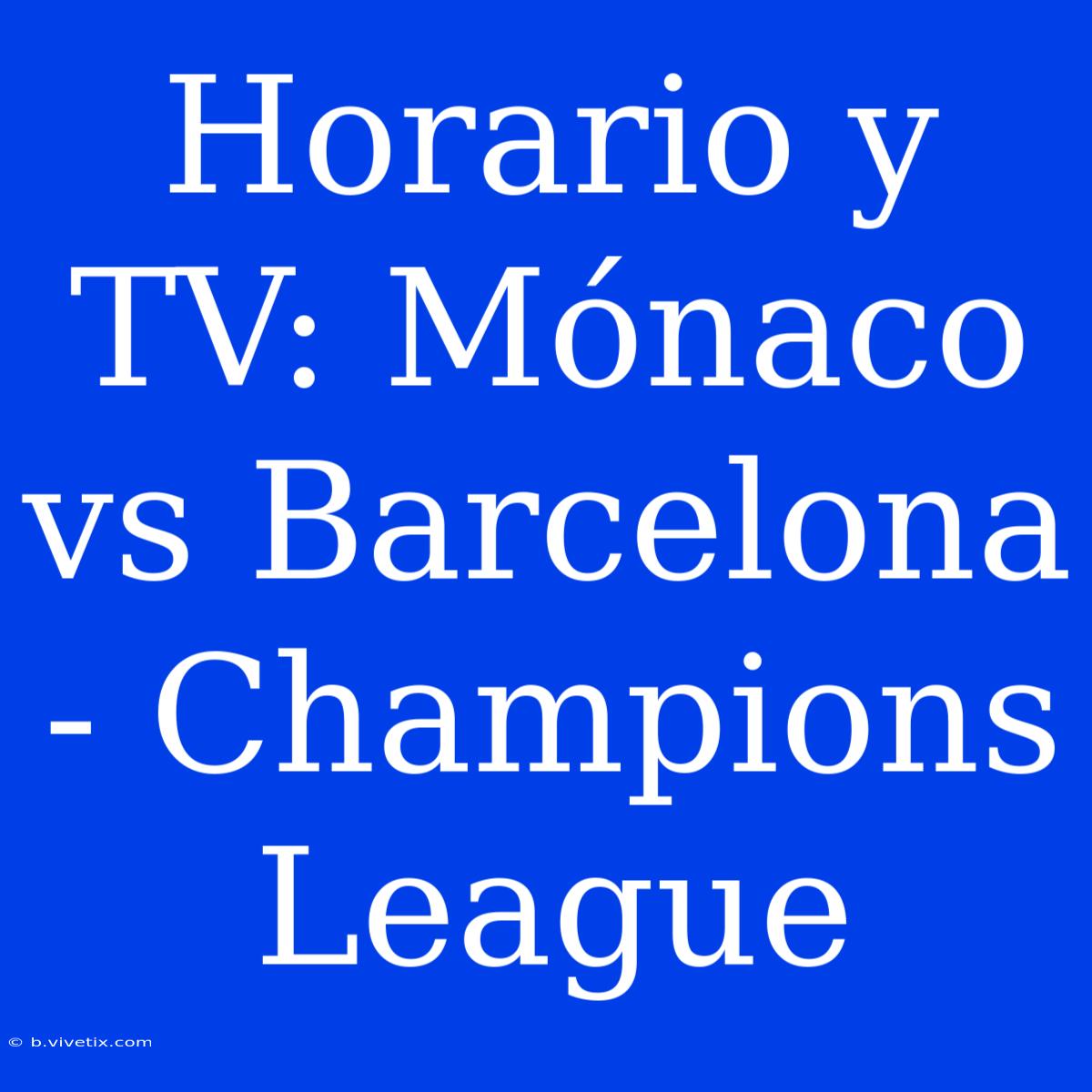 Horario Y TV: Mónaco Vs Barcelona - Champions League