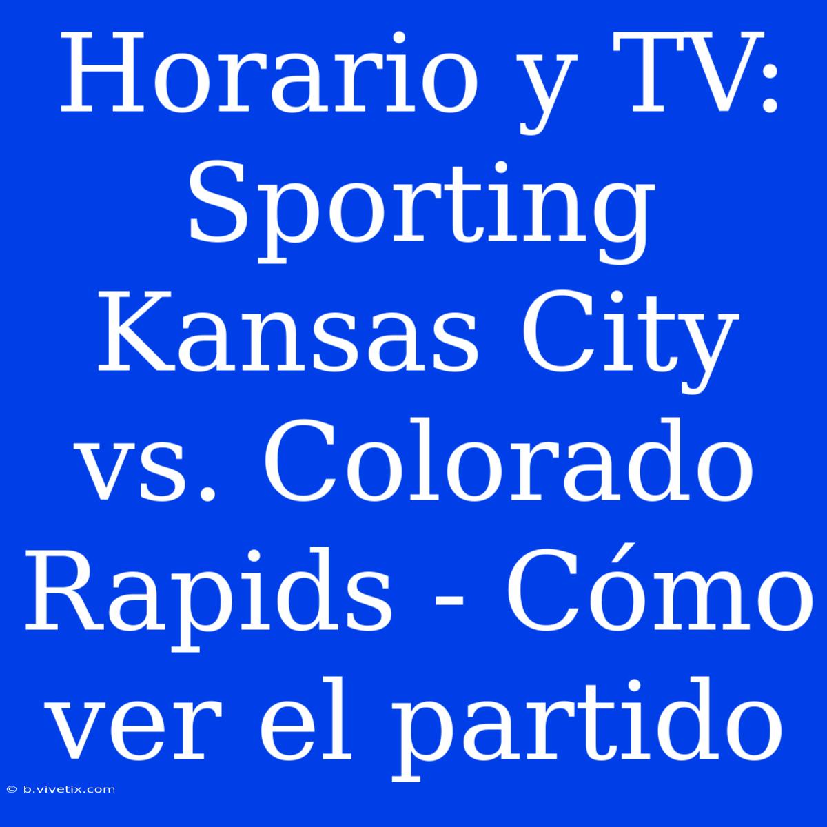 Horario Y TV: Sporting Kansas City Vs. Colorado Rapids - Cómo Ver El Partido 