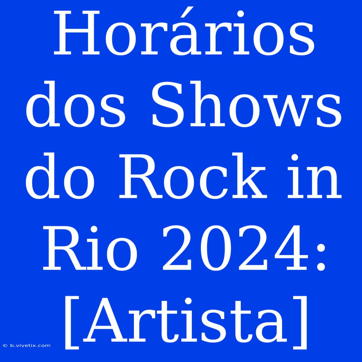 Horários Dos Shows Do Rock In Rio 2024: [Artista]