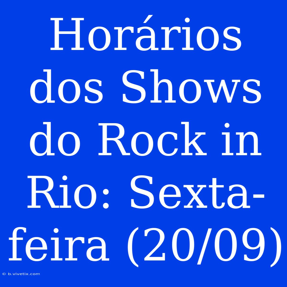 Horários Dos Shows Do Rock In Rio: Sexta-feira (20/09)