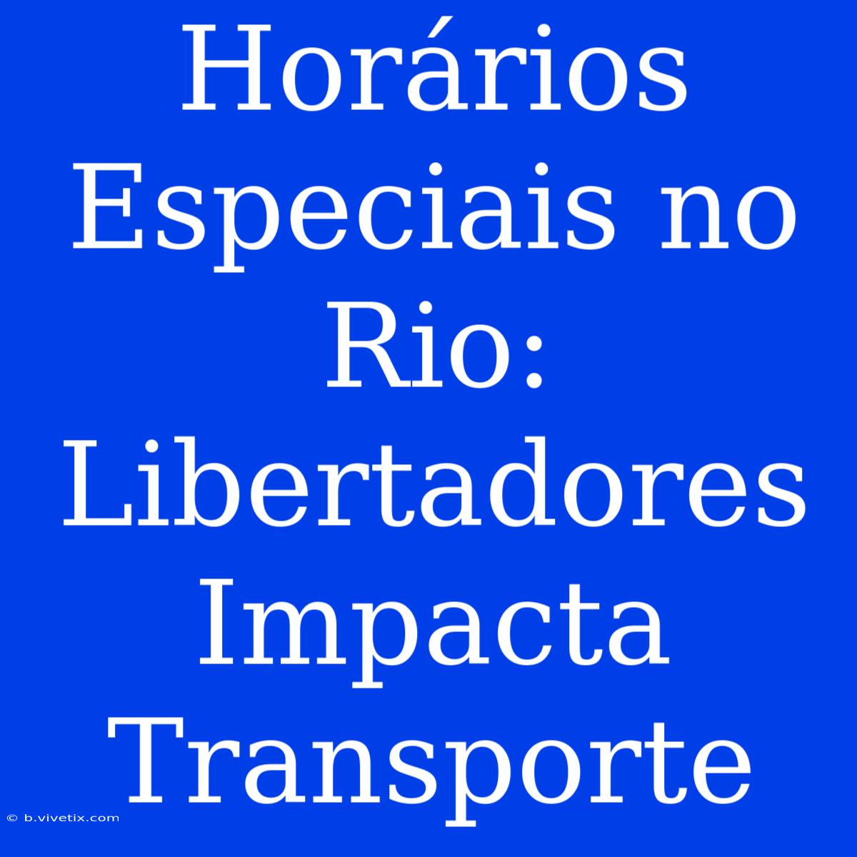 Horários Especiais No Rio: Libertadores Impacta Transporte