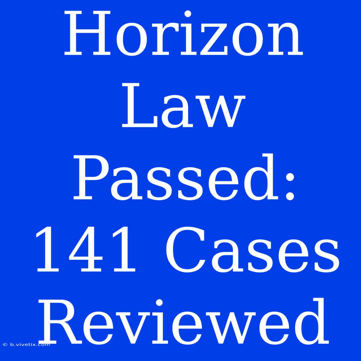 Horizon Law Passed: 141 Cases Reviewed