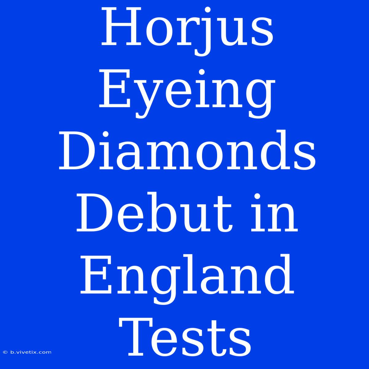 Horjus Eyeing Diamonds Debut In England Tests