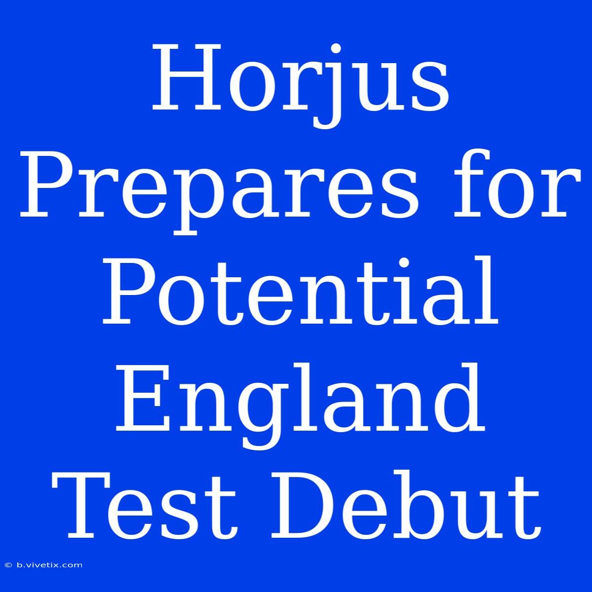 Horjus Prepares For Potential England Test Debut