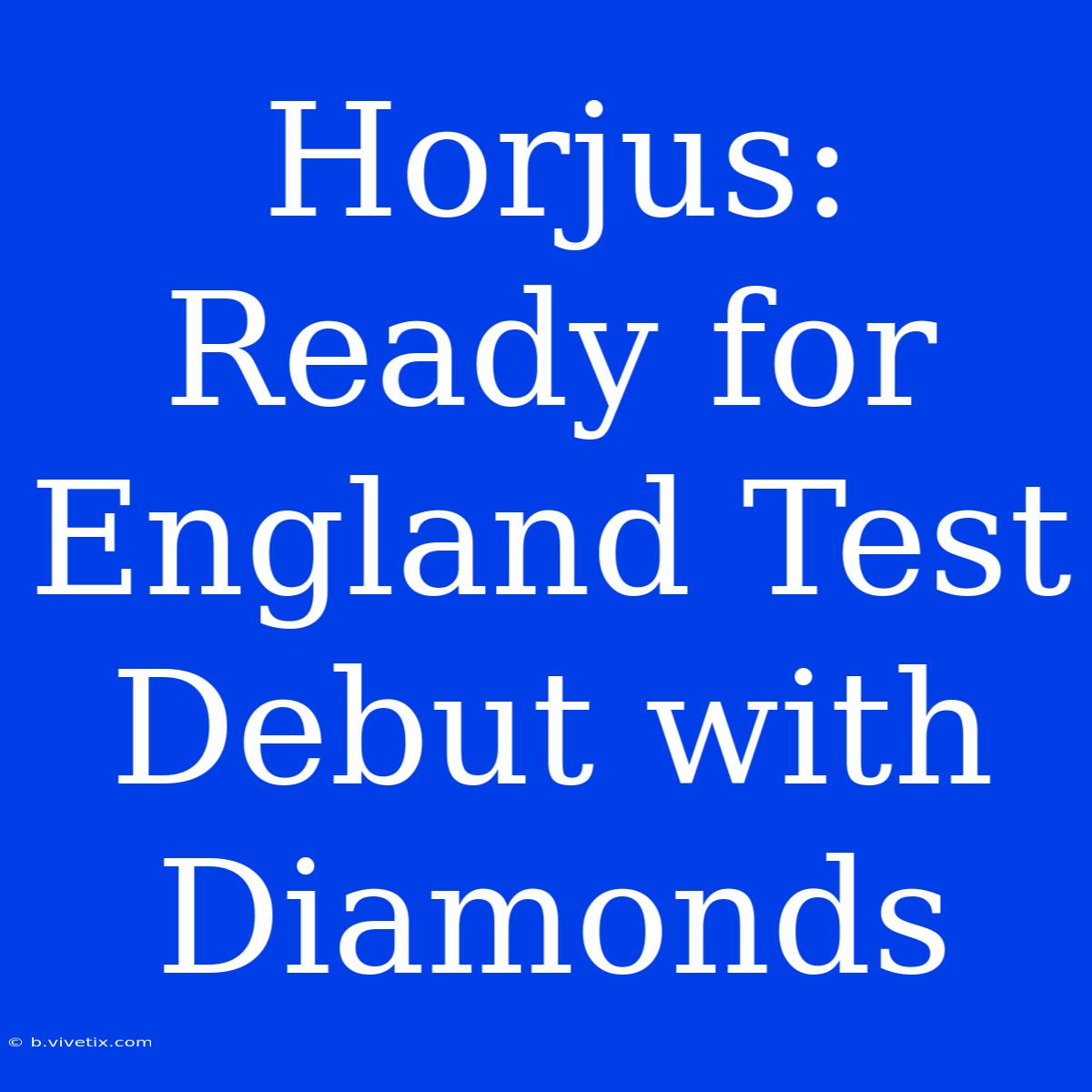 Horjus:  Ready For England Test Debut With Diamonds