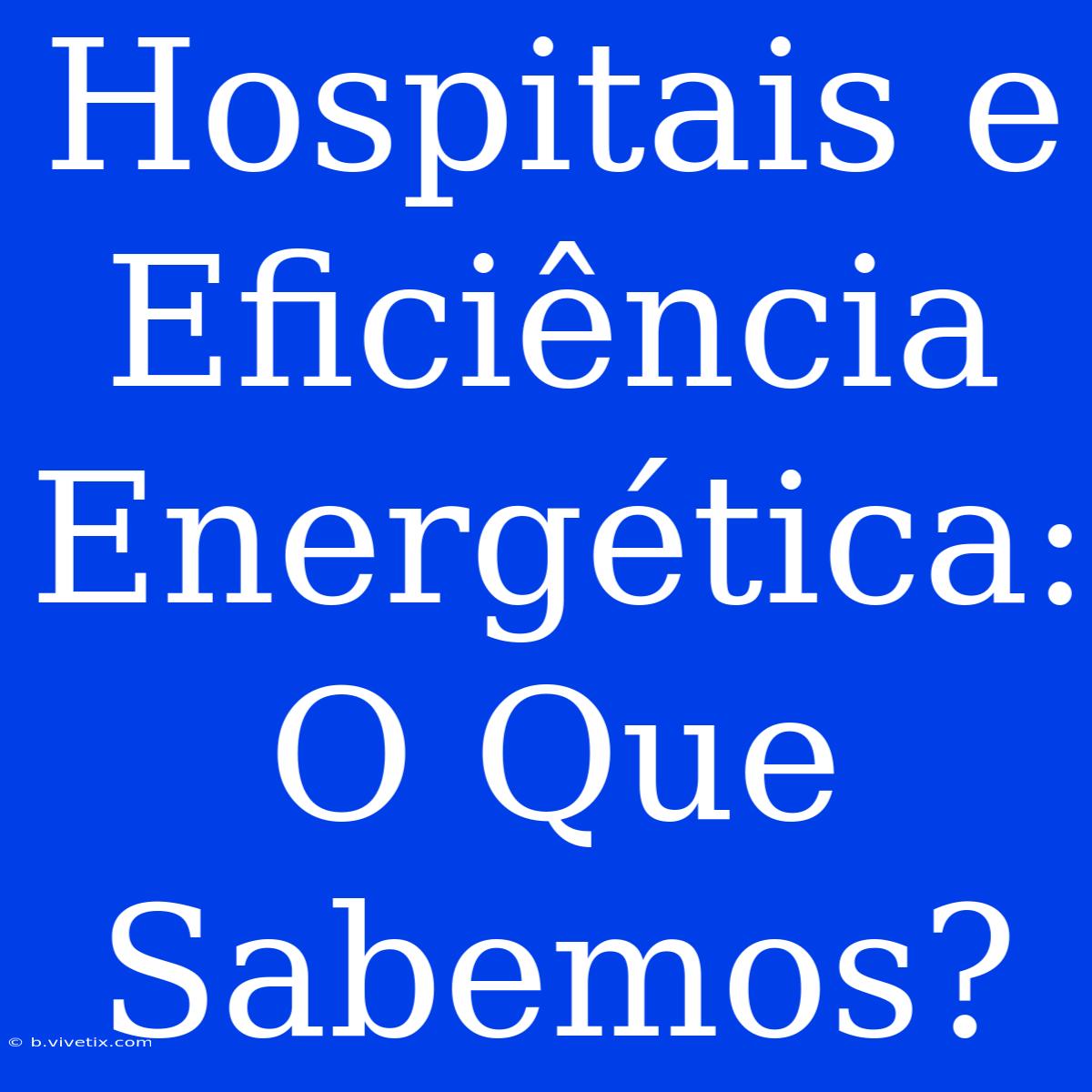 Hospitais E Eficiência Energética: O Que Sabemos?