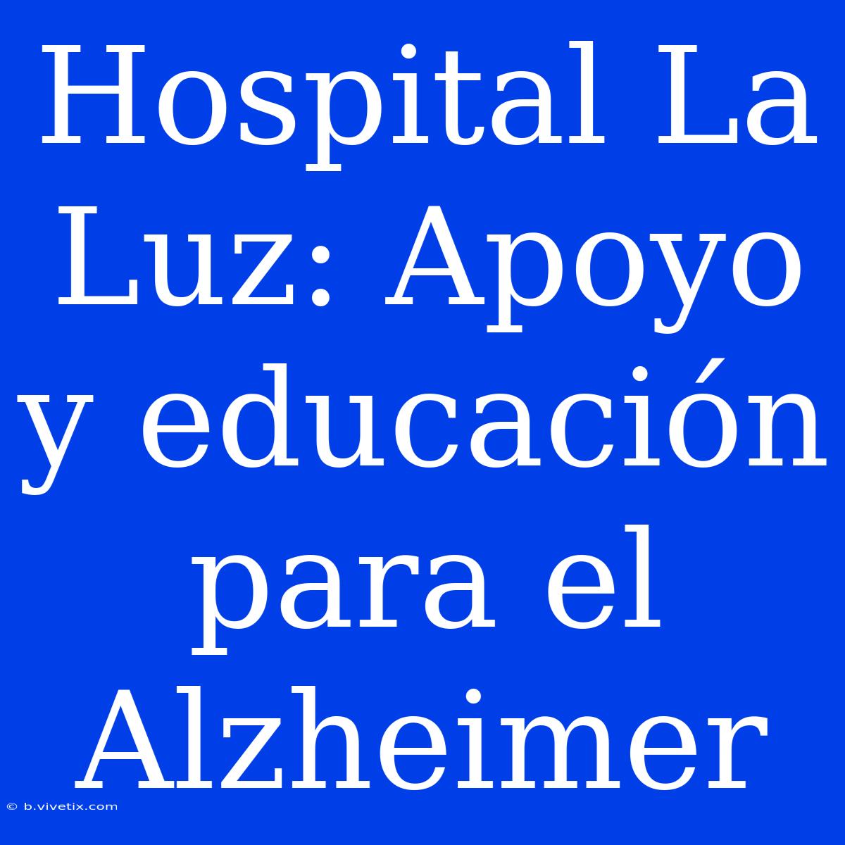 Hospital La Luz: Apoyo Y Educación Para El Alzheimer