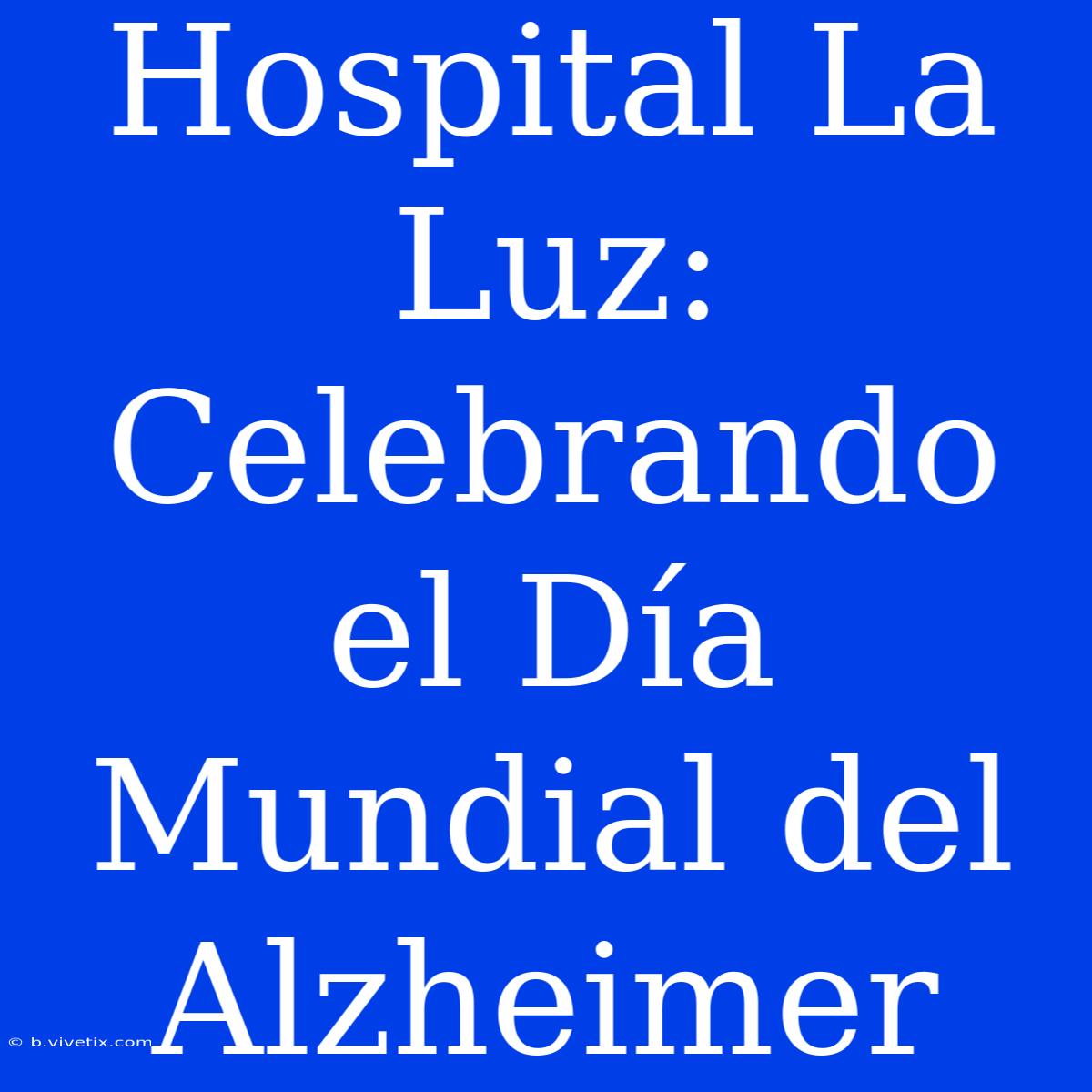 Hospital La Luz: Celebrando El Día Mundial Del Alzheimer