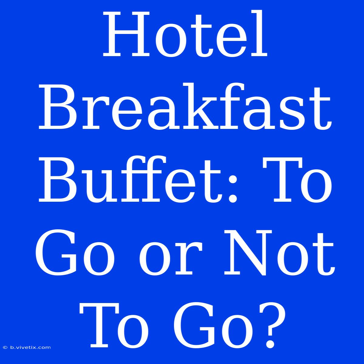 Hotel Breakfast Buffet: To Go Or Not To Go?