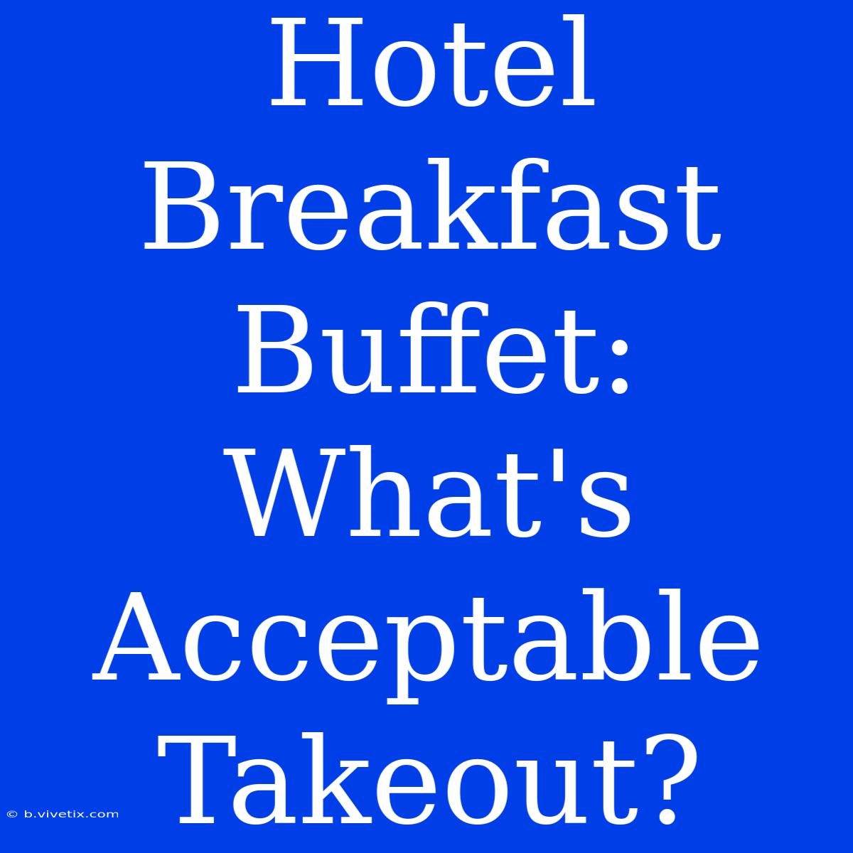 Hotel Breakfast Buffet: What's Acceptable Takeout? 