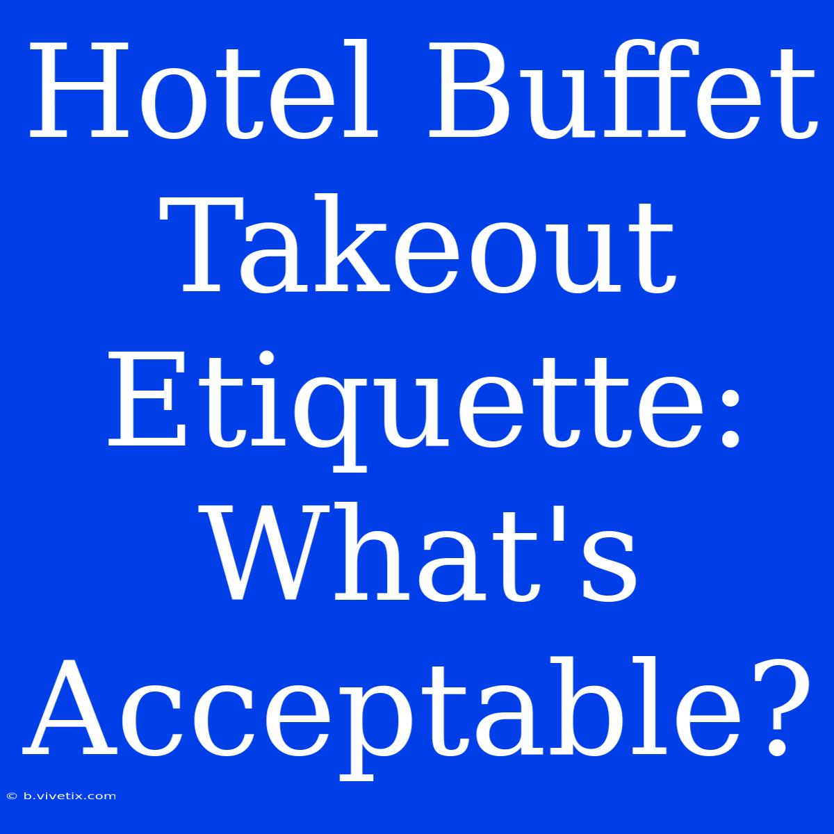 Hotel Buffet Takeout Etiquette: What's Acceptable?