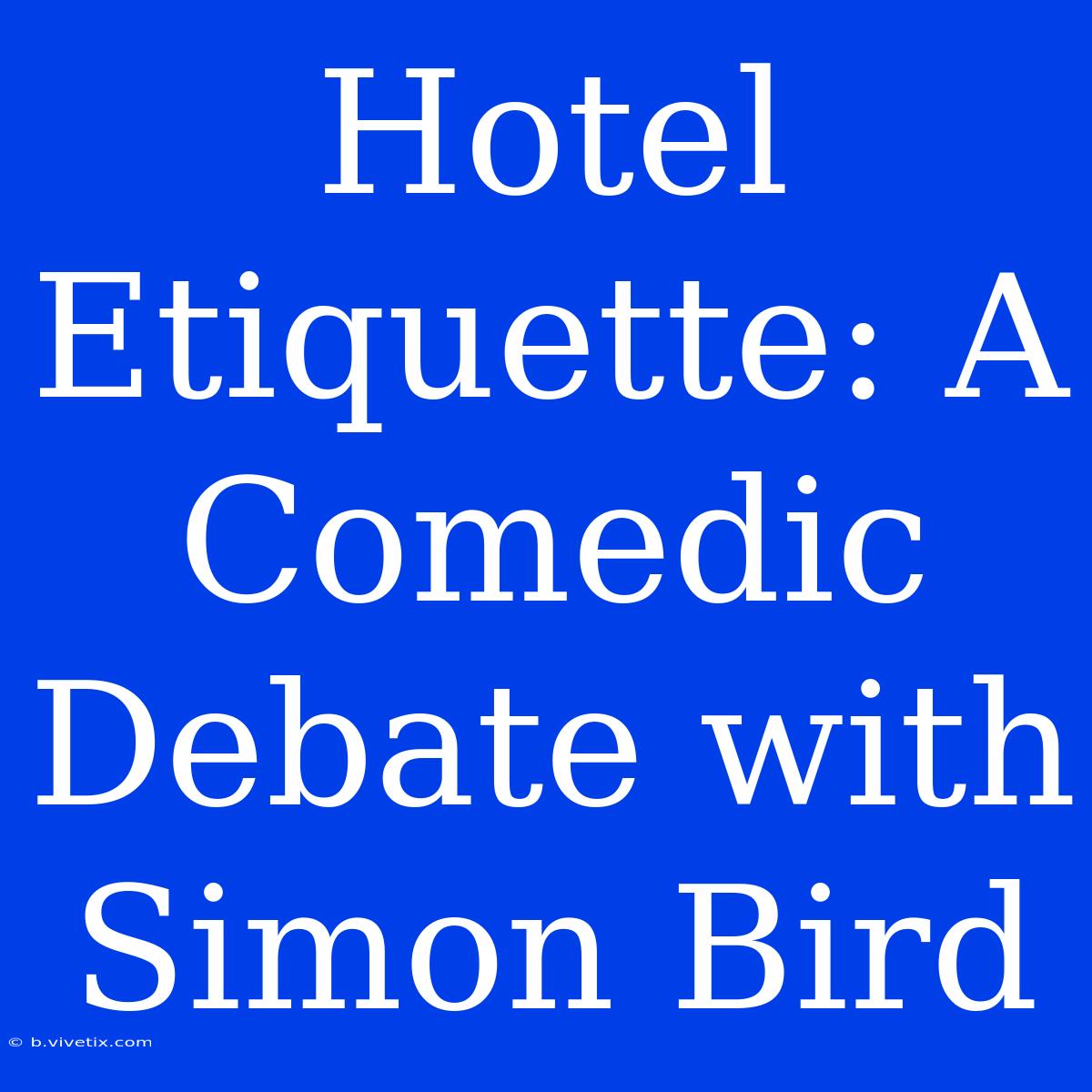 Hotel Etiquette: A Comedic Debate With Simon Bird