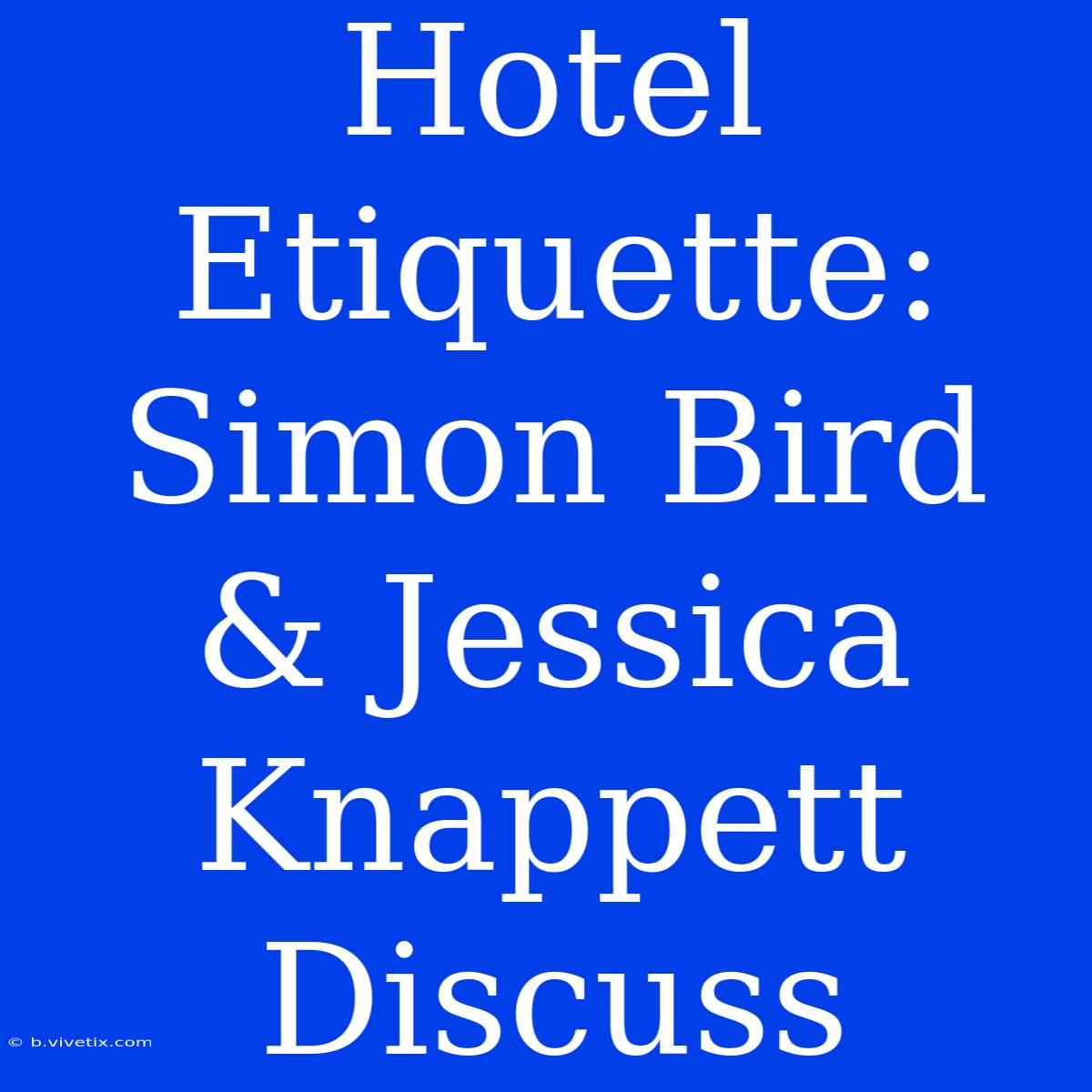 Hotel Etiquette: Simon Bird & Jessica Knappett Discuss