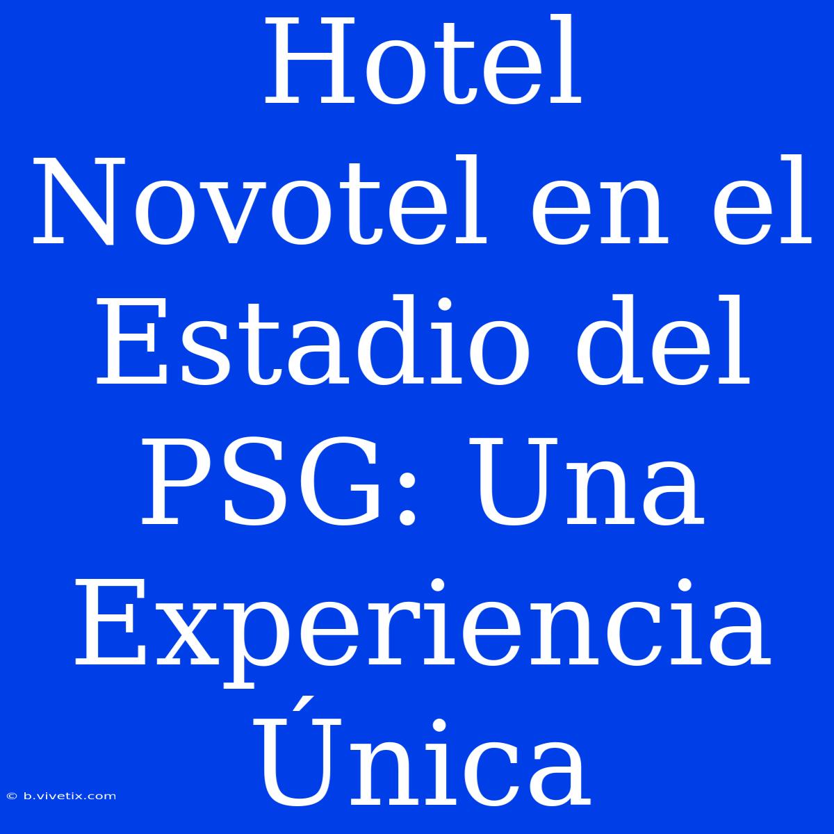 Hotel Novotel En El Estadio Del PSG: Una Experiencia Única