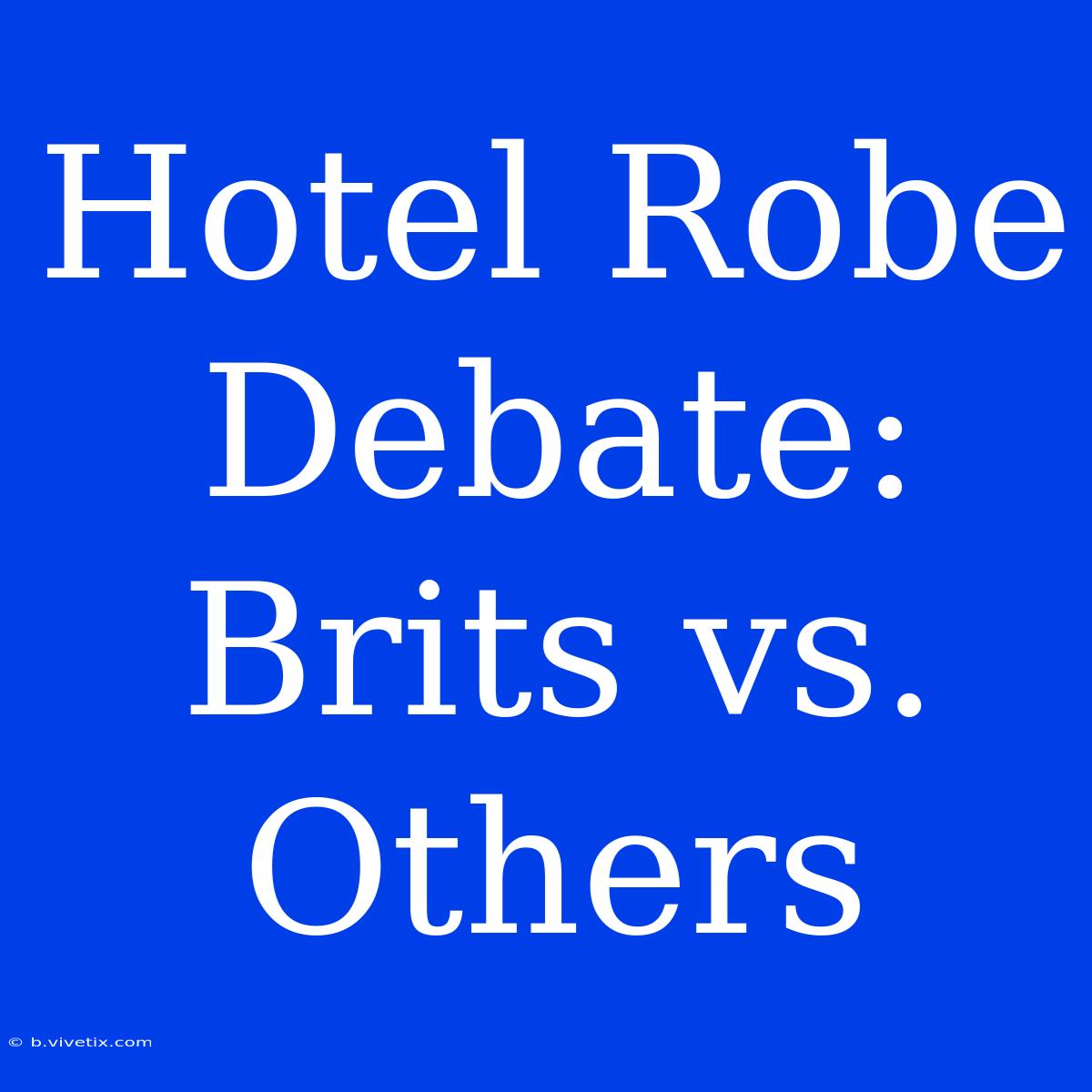 Hotel Robe Debate: Brits Vs. Others