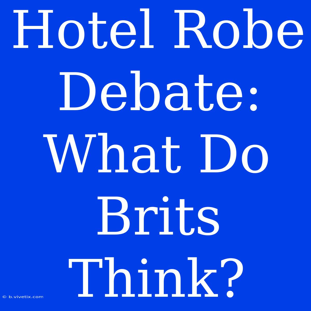 Hotel Robe Debate: What Do Brits Think?