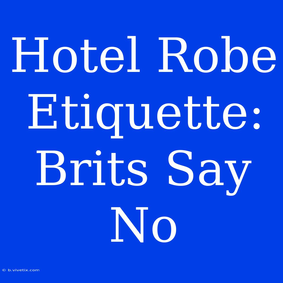 Hotel Robe Etiquette: Brits Say No