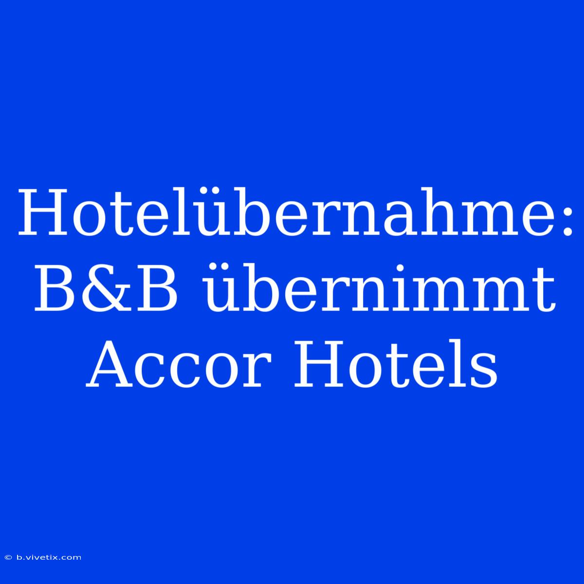 Hotelübernahme: B&B Übernimmt Accor Hotels