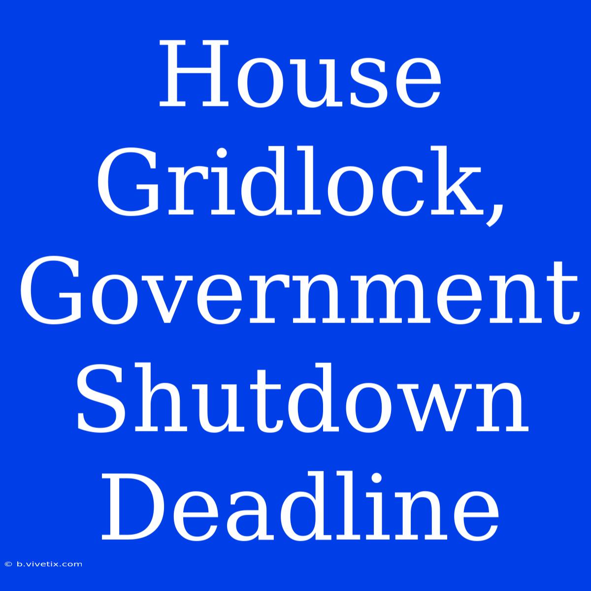 House Gridlock, Government Shutdown Deadline