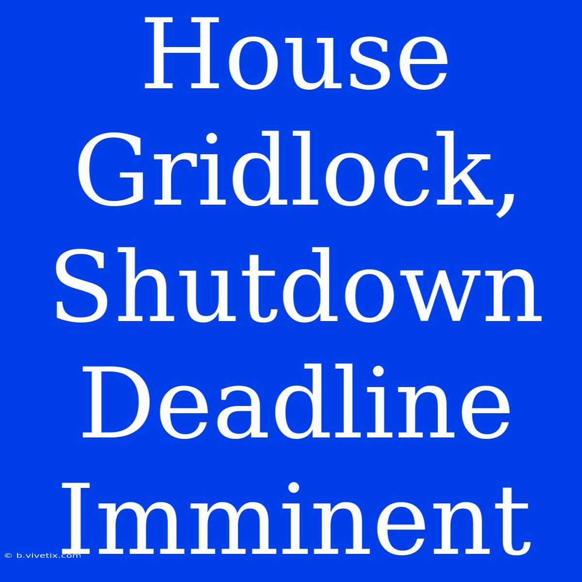 House Gridlock, Shutdown Deadline Imminent