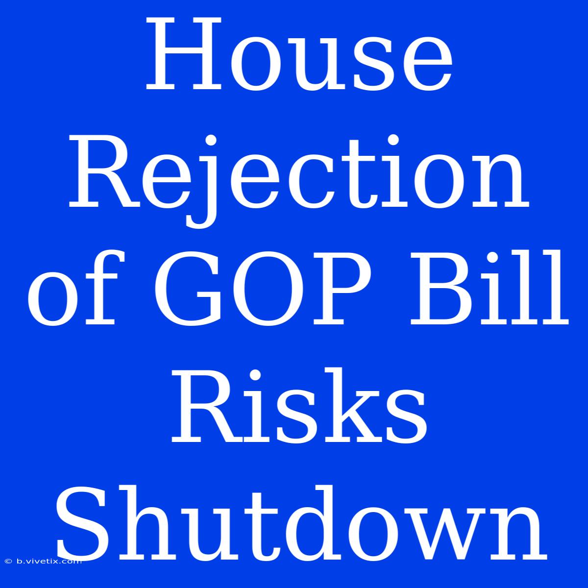 House Rejection Of GOP Bill Risks Shutdown