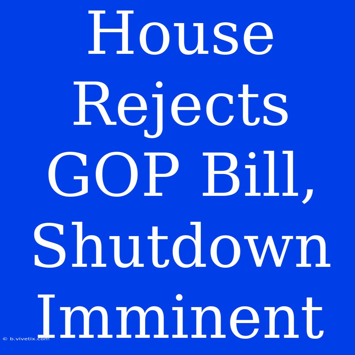 House Rejects GOP Bill, Shutdown Imminent