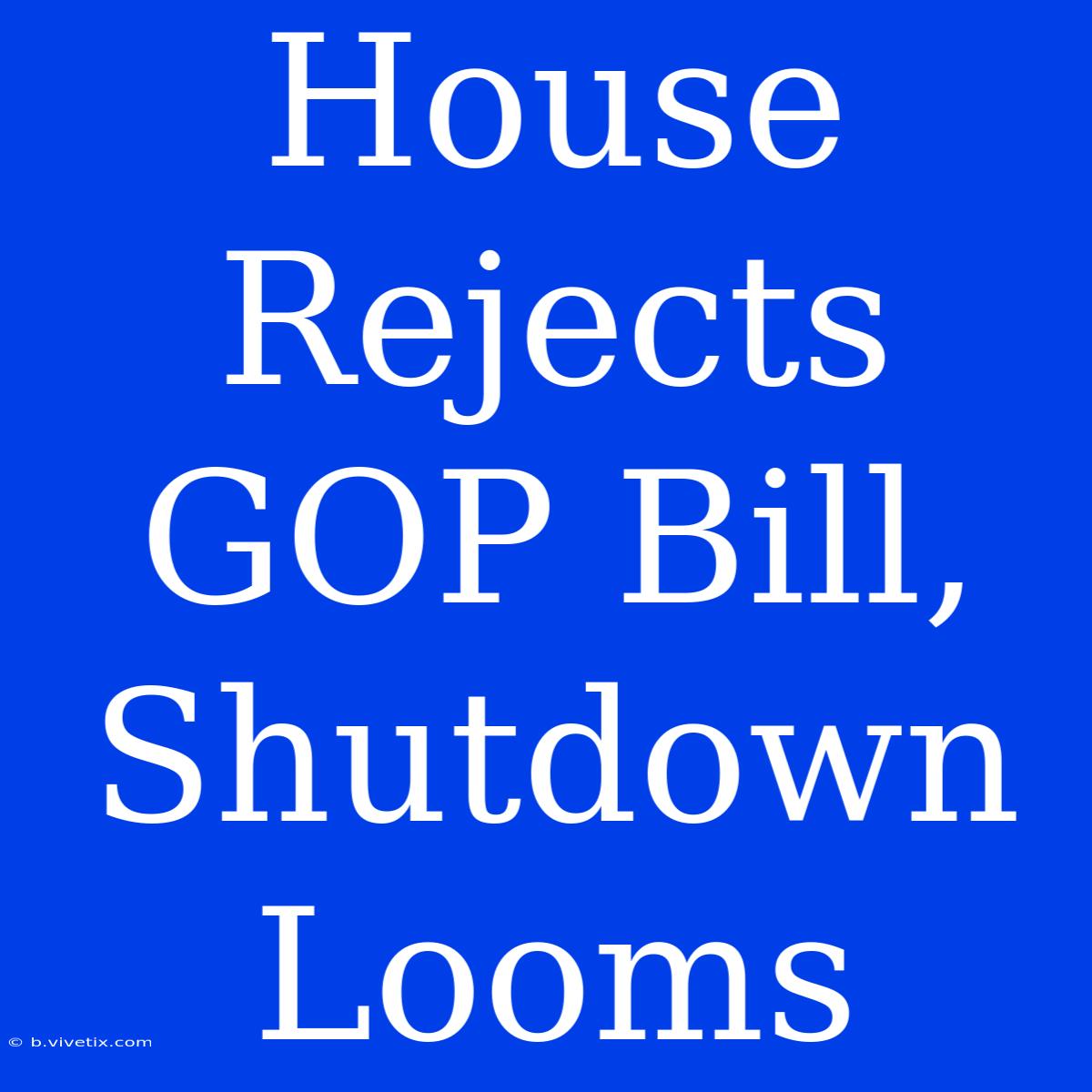 House Rejects GOP Bill, Shutdown Looms