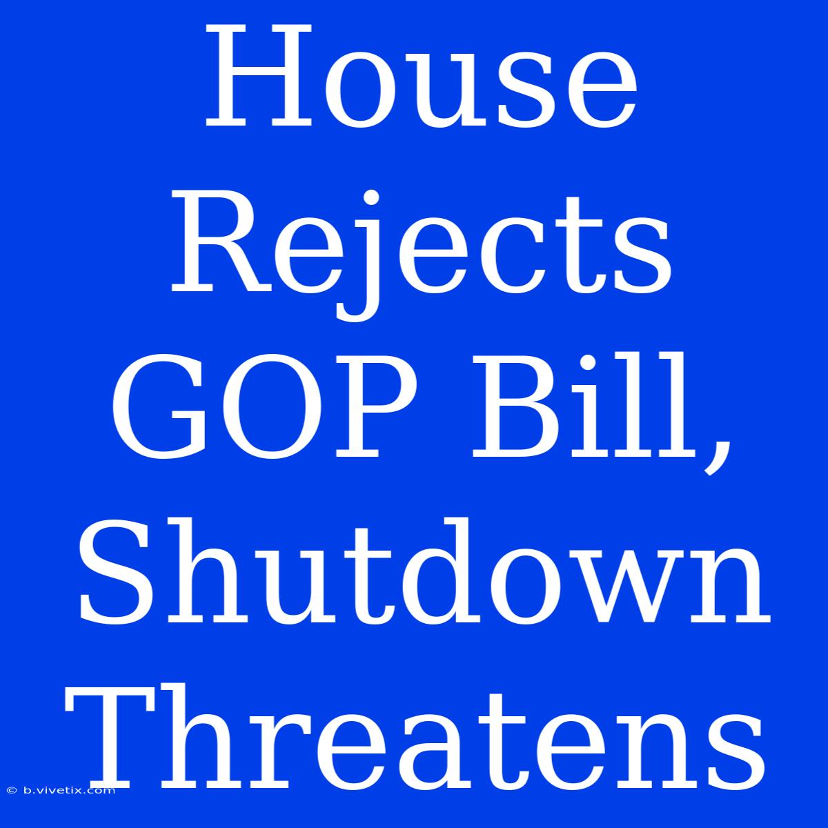 House Rejects GOP Bill, Shutdown Threatens