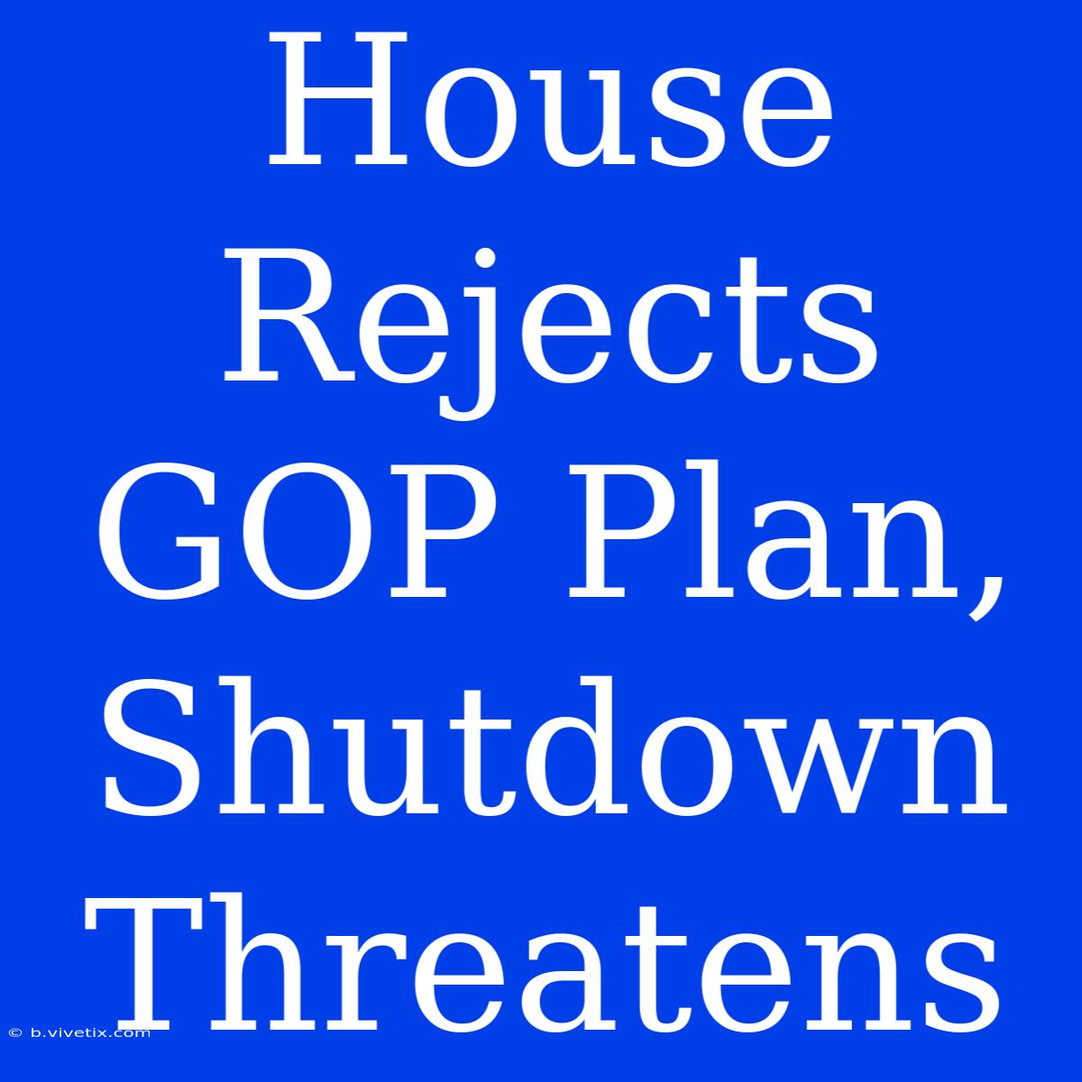 House Rejects GOP Plan, Shutdown Threatens