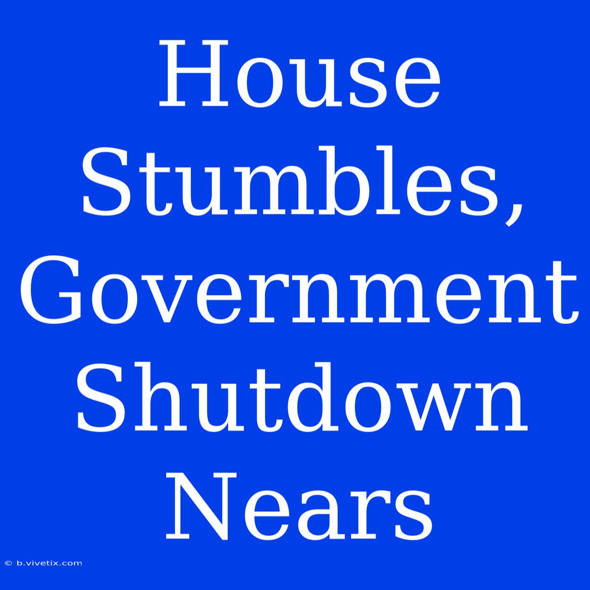 House Stumbles, Government Shutdown Nears