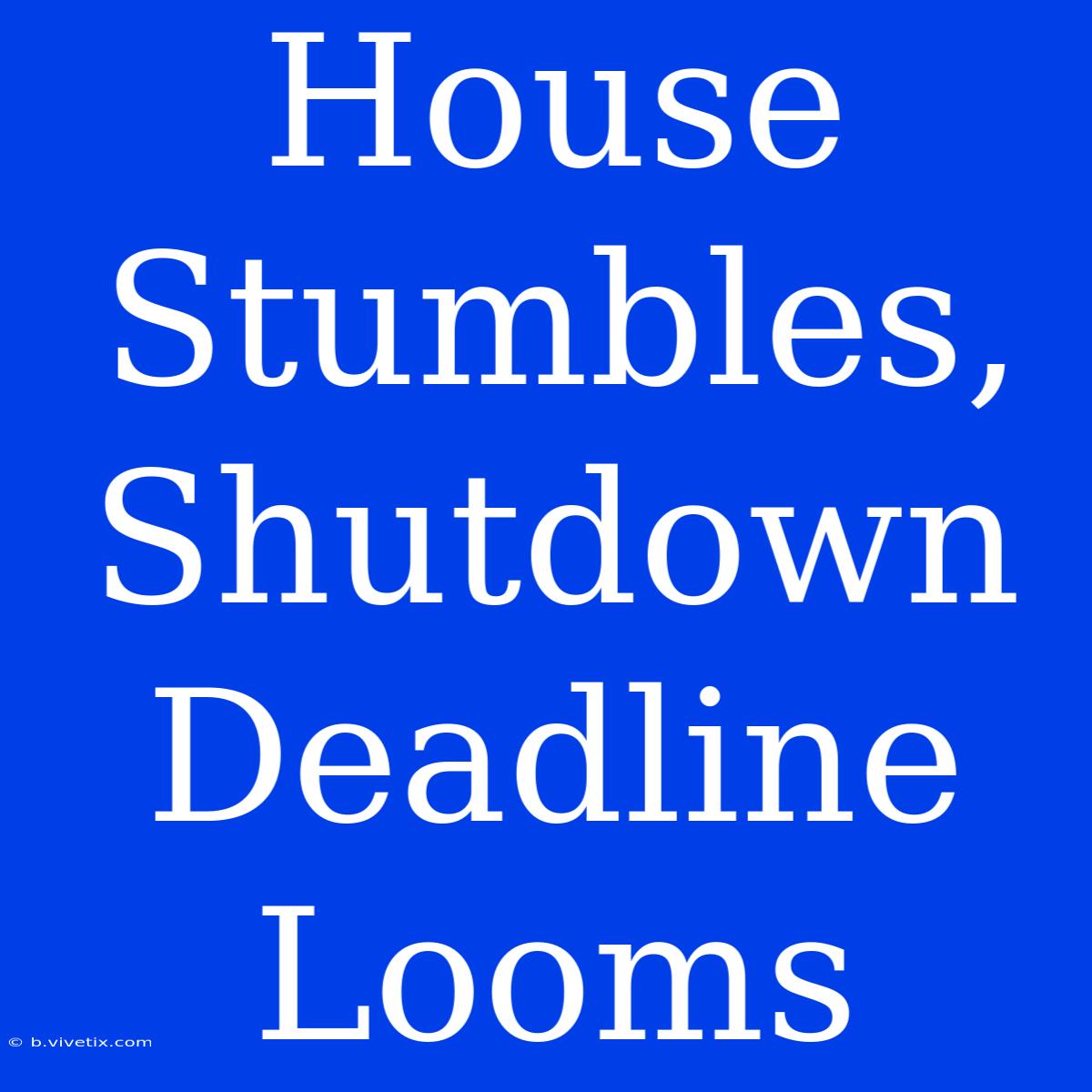 House Stumbles, Shutdown Deadline Looms