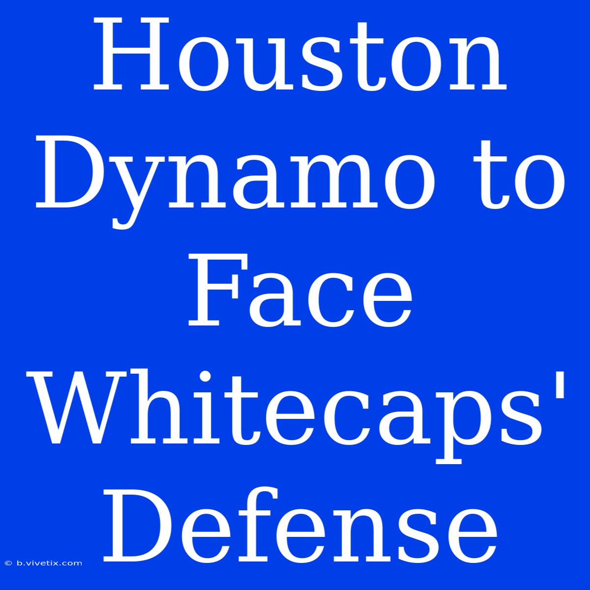 Houston Dynamo To Face Whitecaps' Defense