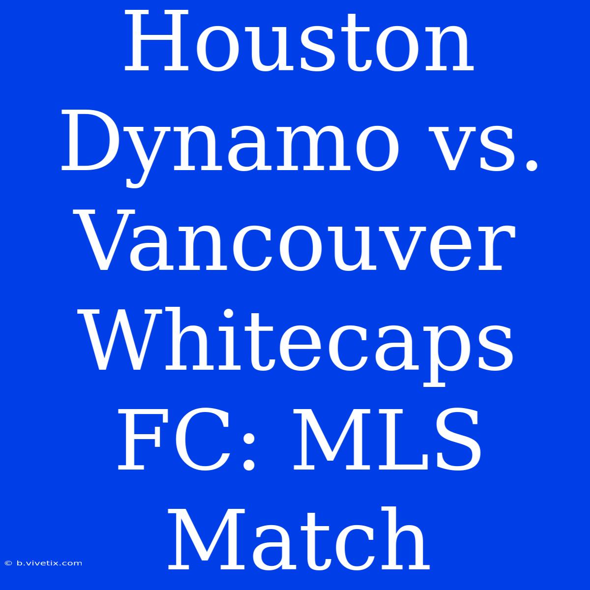 Houston Dynamo Vs. Vancouver Whitecaps FC: MLS Match 