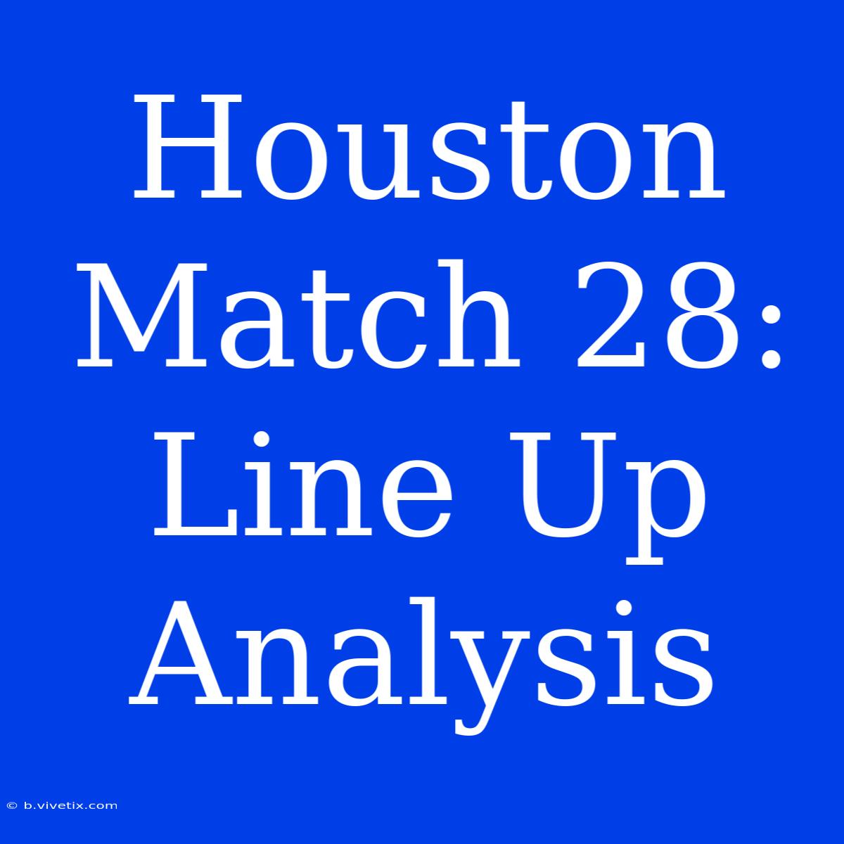 Houston Match 28: Line Up Analysis