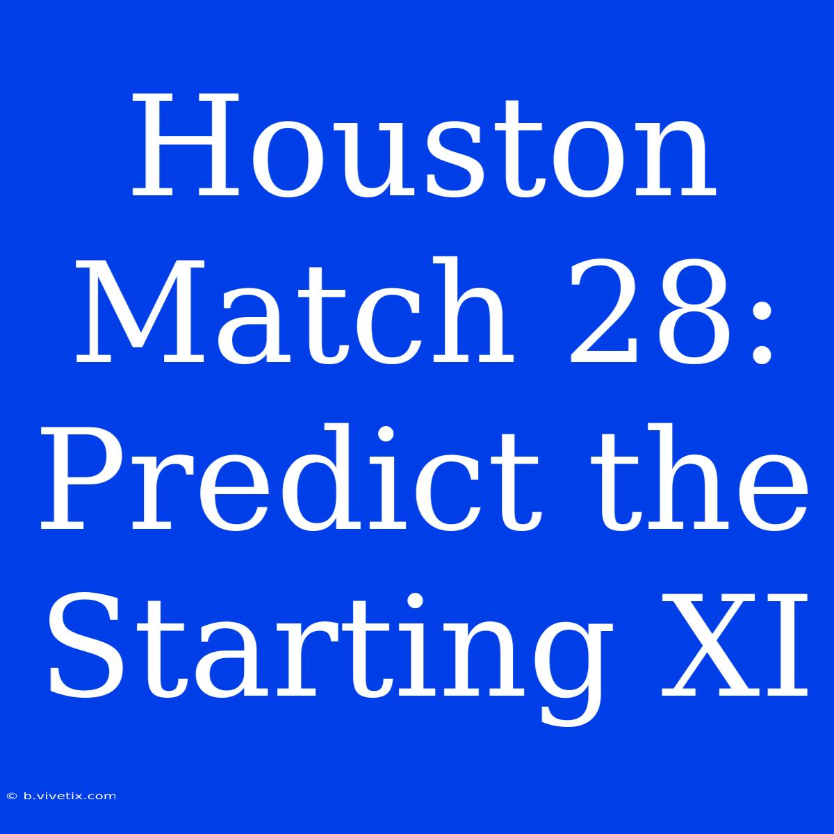 Houston Match 28: Predict The Starting XI