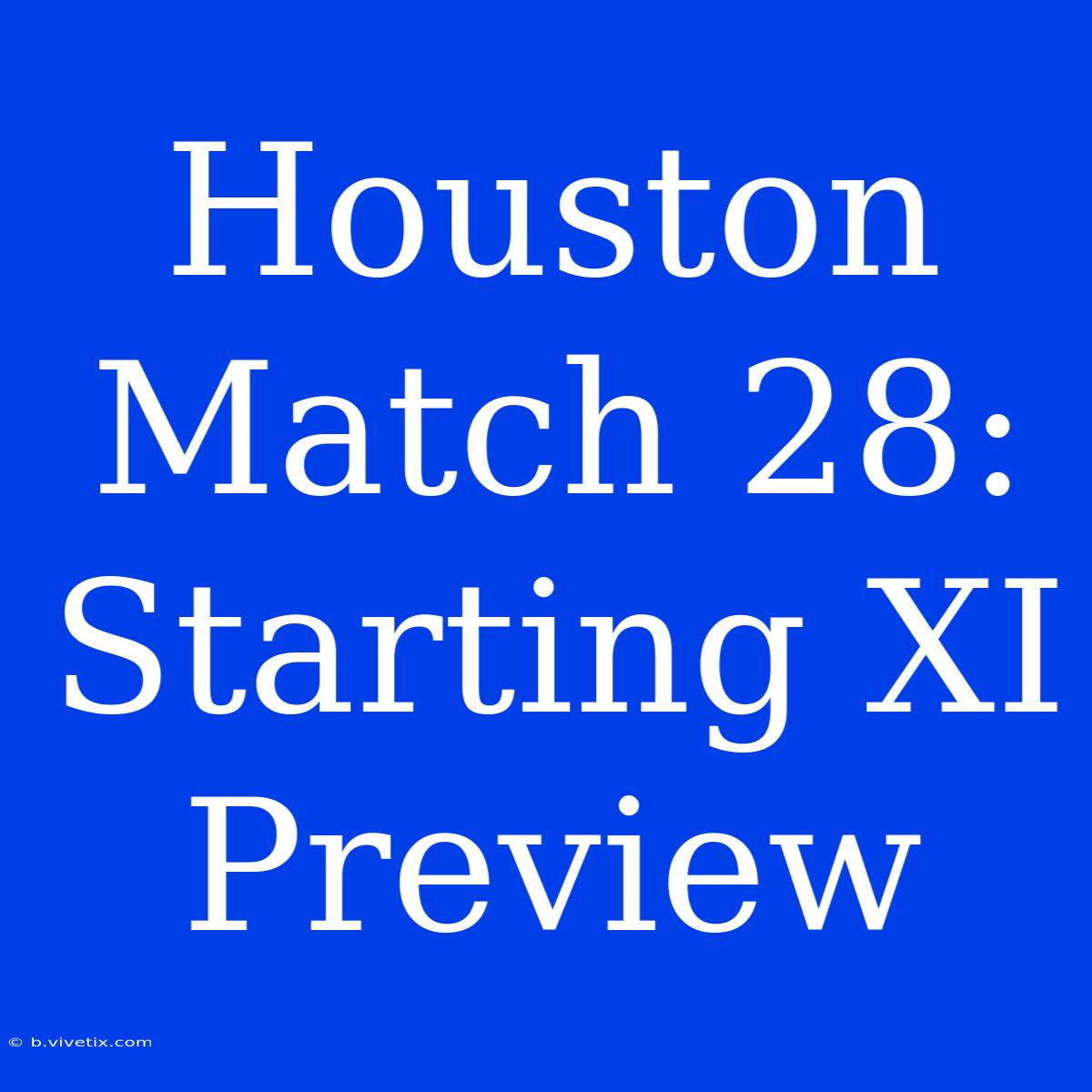 Houston Match 28: Starting XI Preview