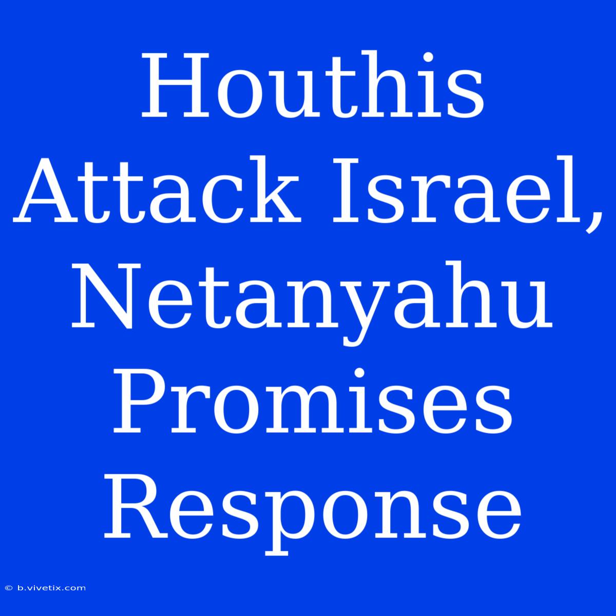 Houthis Attack Israel, Netanyahu Promises Response