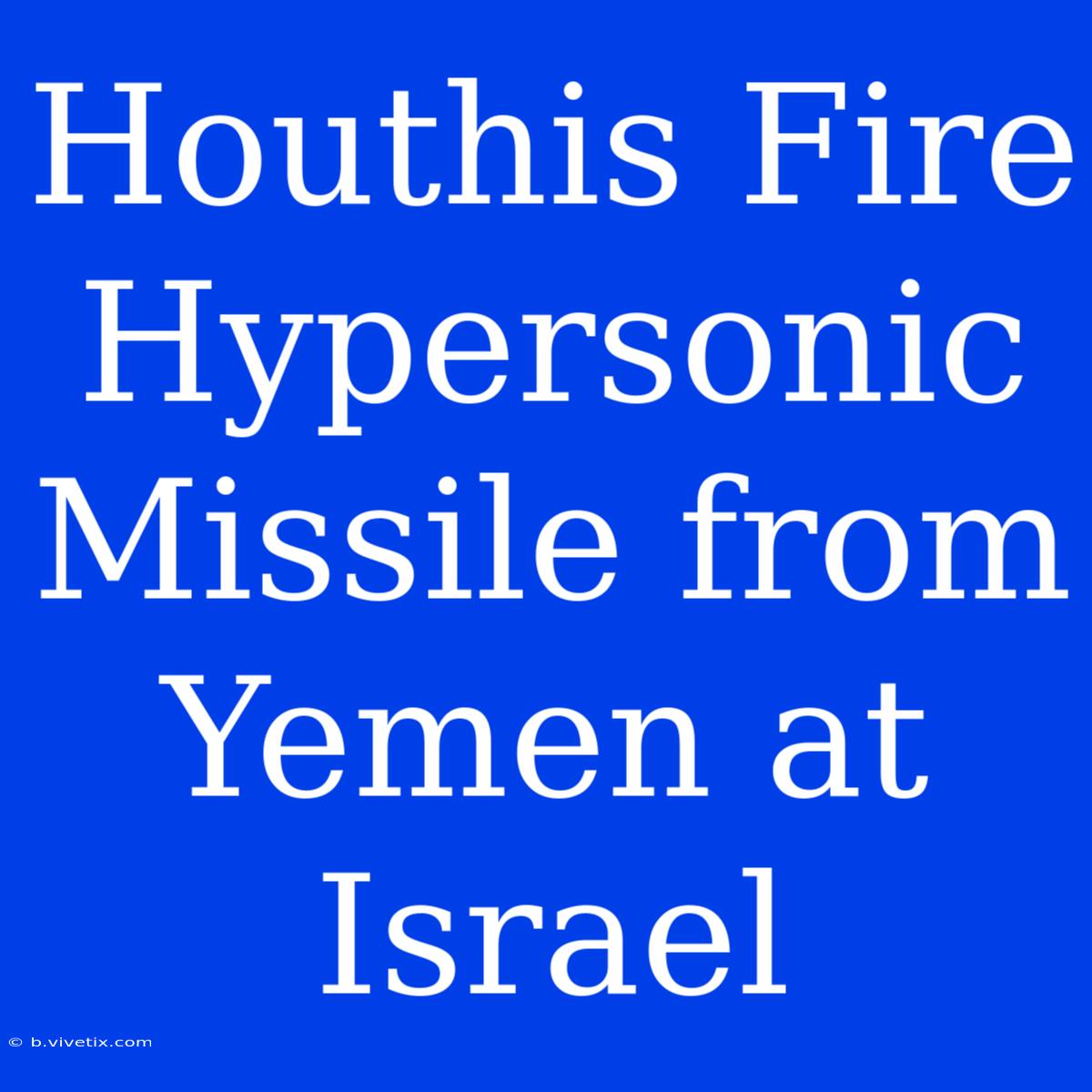 Houthis Fire Hypersonic Missile From Yemen At Israel