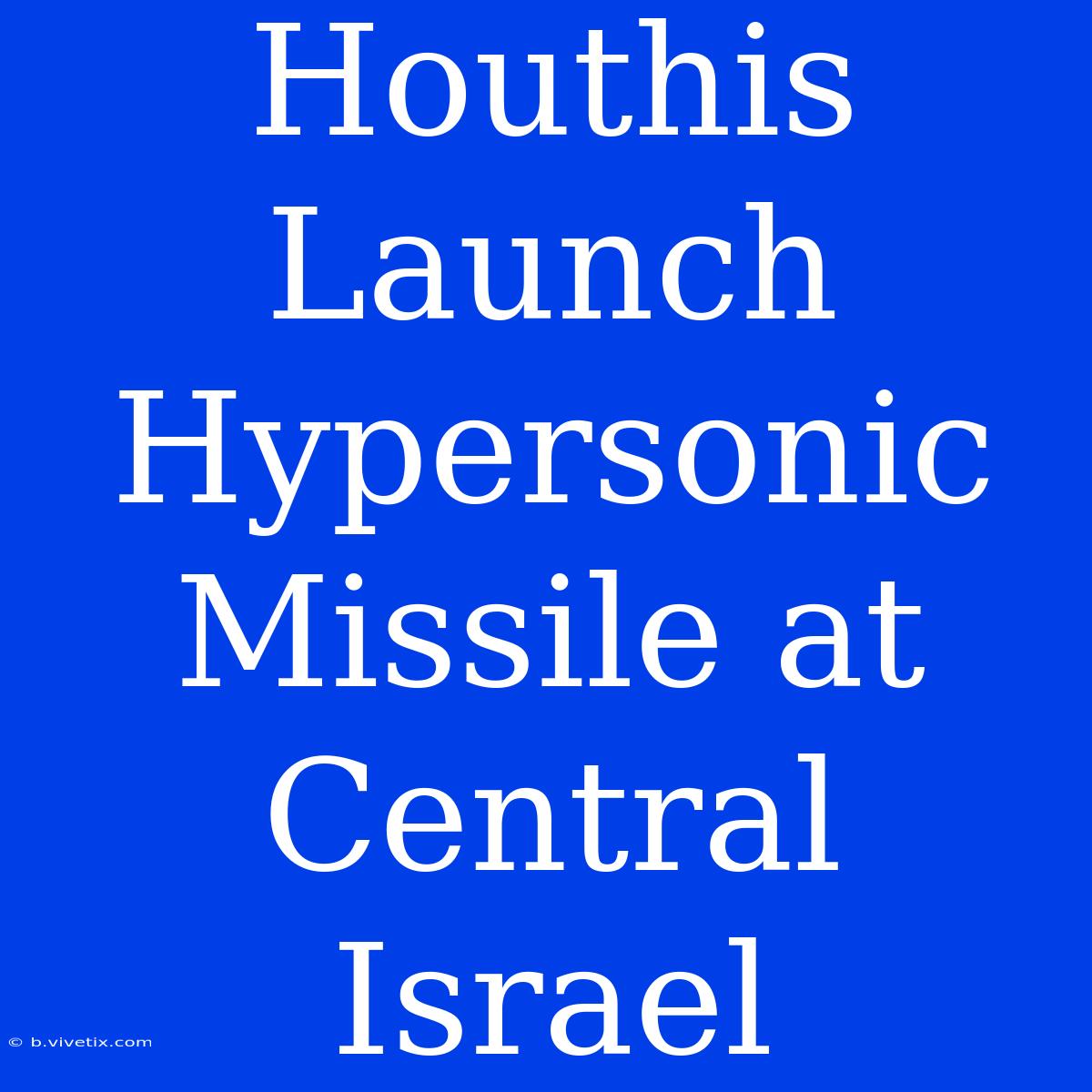 Houthis Launch Hypersonic Missile At Central Israel