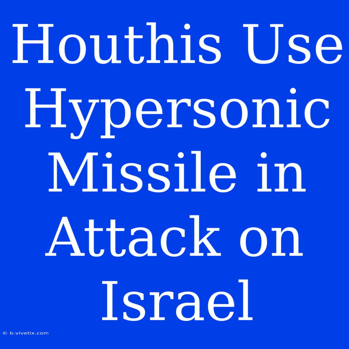 Houthis Use Hypersonic Missile In Attack On Israel