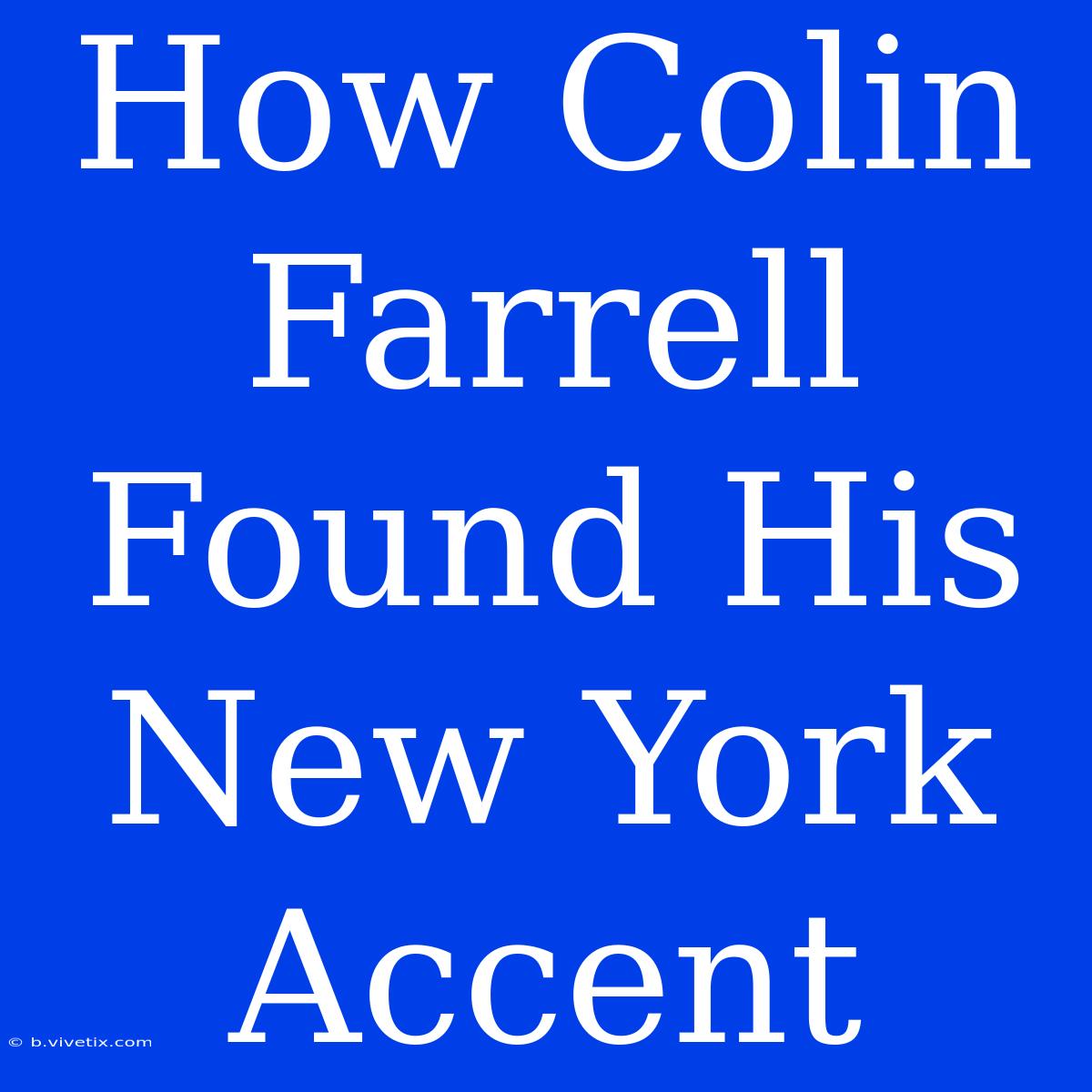 How Colin Farrell Found His New York Accent