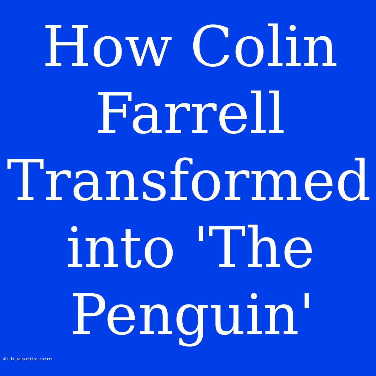 How Colin Farrell Transformed Into 'The Penguin'