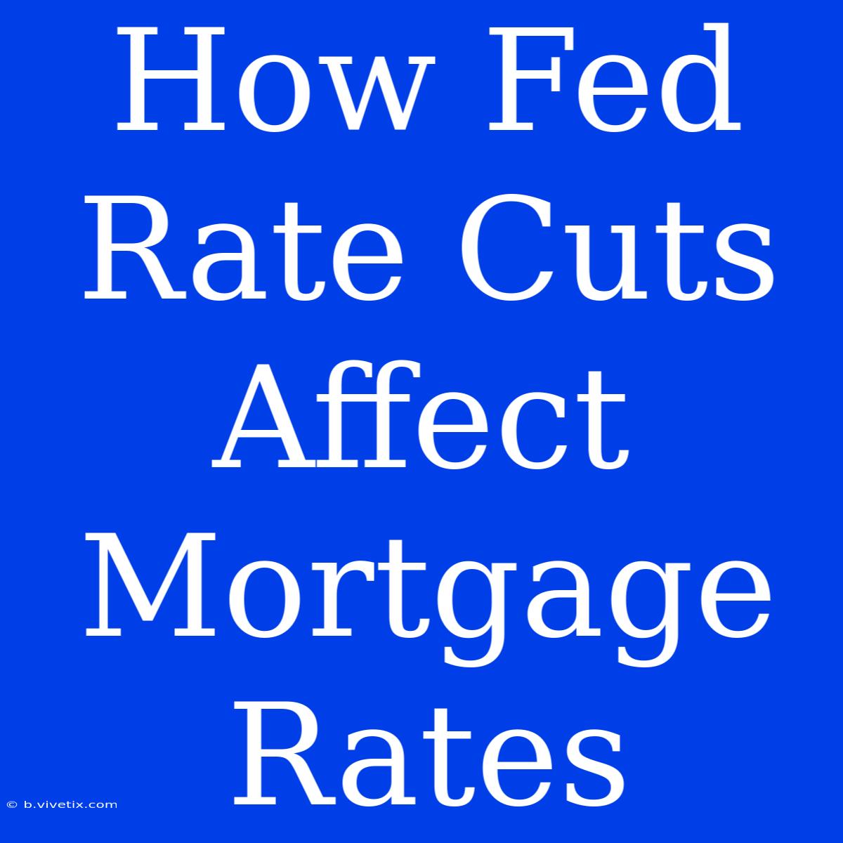 How Fed Rate Cuts Affect Mortgage Rates